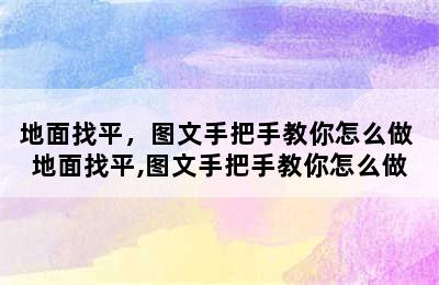 地面找平，图文手把手教你怎么做 地面找平,图文手把手教你怎么做